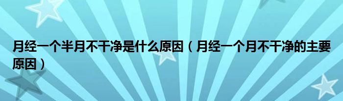 月经一个半月不干净是什么原因（月经一个月不干净的主要原因）