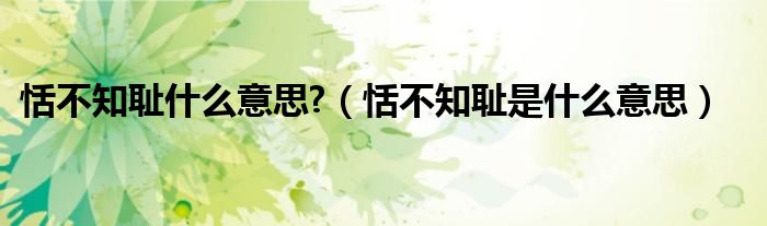 恬不知耻什么意思?（恬不知耻是什么意思）