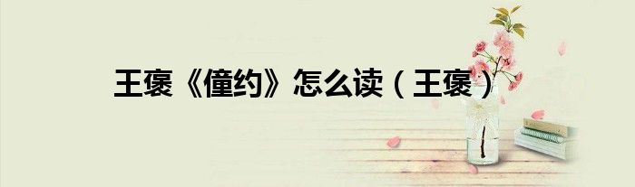 王褒《僮约》怎么读（王褒）
