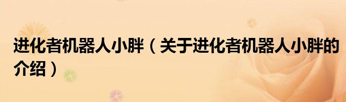 进化者机器人小胖（关于进化者机器人小胖的介绍）