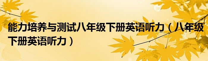 能力培养与测试八年级下册英语听力（八年级下册英语听力）