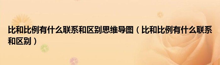 比和比例有什么联系和区别思维导图（比和比例有什么联系和区别）