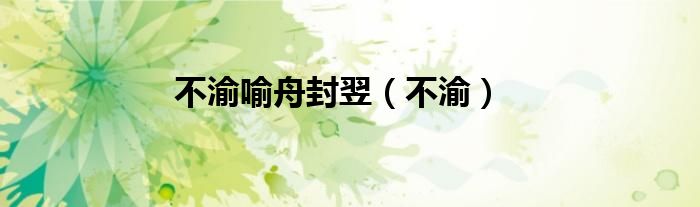 不渝喻舟封翌（不渝）