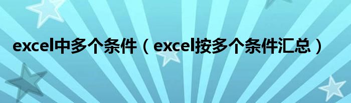 excel中多个条件（excel按多个条件汇总）