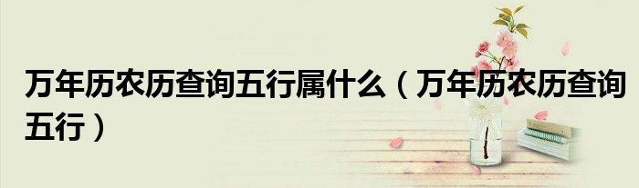 万年历农历查询五行属什么（万年历农历查询五行）
