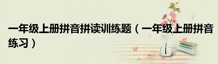 一年级上册拼音拼读训练题（一年级上册拼音练习）