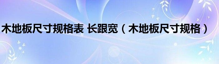 木地板尺寸规格表 长跟宽（木地板尺寸规格）
