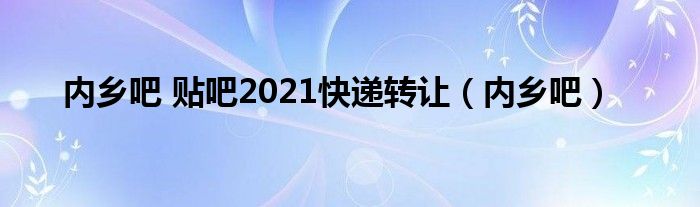 内乡吧 贴吧2021快递转让（内乡吧）
