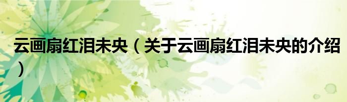 云画扇红泪未央（关于云画扇红泪未央的介绍）
