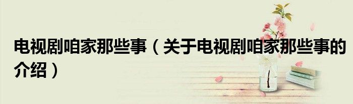电视剧咱家那些事（关于电视剧咱家那些事的介绍）
