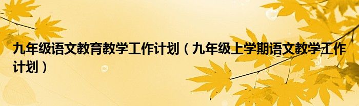 九年级语文教育教学工作计划（九年级上学期语文教学工作计划）
