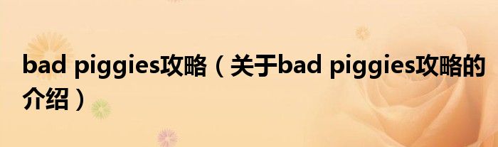 bad piggies攻略（关于bad piggies攻略的介绍）