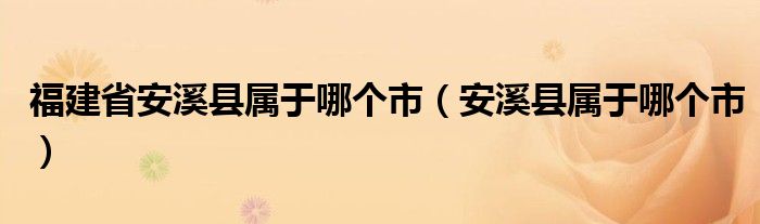 福建省安溪县属于哪个市（安溪县属于哪个市）