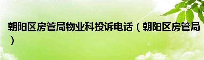 朝阳区房管局物业科投诉电话（朝阳区房管局）