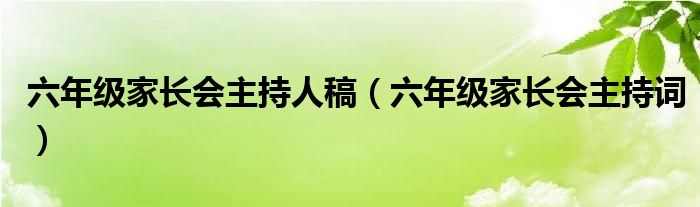 六年级家长会主持人稿（六年级家长会主持词）