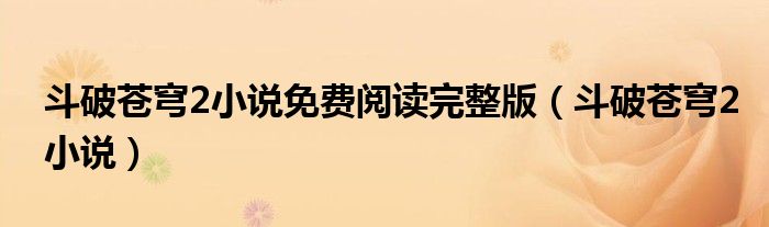 斗破苍穹2小说免费阅读完整版（斗破苍穹2小说）