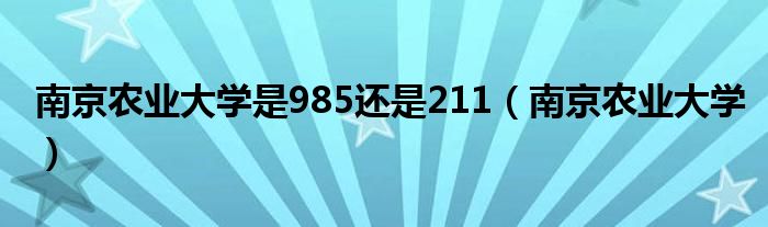 南京农业大学是985还是211（南京农业大学）