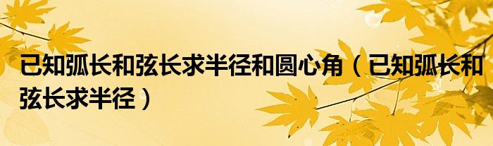 已知弧长和弦长求半径和圆心角（已知弧长和弦长求半径）