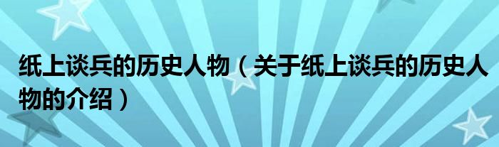 纸上谈兵的历史人物（关于纸上谈兵的历史人物的介绍）