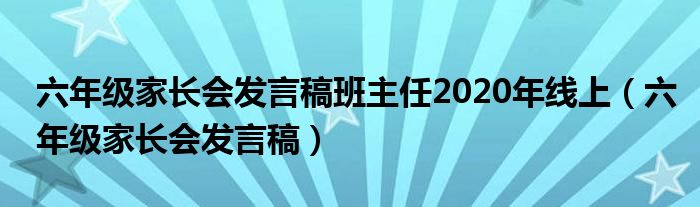 六年级家长会发言稿班主任2020年线上（六年级家长会发言稿）