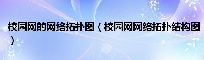 校园网的网络拓扑图（校园网网络拓扑结构图）