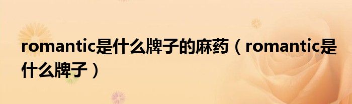 romantic是什么牌子的麻药（romantic是什么牌子）
