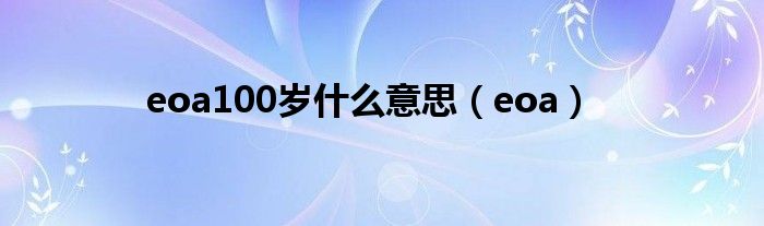 eoa100岁什么意思（eoa）