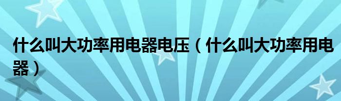 什么叫大功率用电器电压（什么叫大功率用电器）