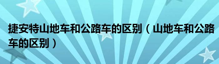 捷安特山地车和公路车的区别（山地车和公路车的区别）