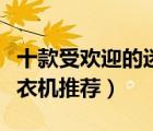 十款受欢迎的迷你洗衣机排行榜（迷你小型洗衣机推荐）