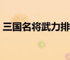 三国名将武力排名榜（三国名将武力排行榜）