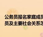 公务员报名家庭成员和主要社会关系怎么写（公务员家庭成员及主要社会关系怎么填）