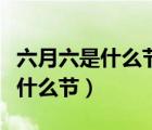 六月六是什么节日有什么风俗贵州（六月六是什么节）