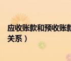 应收账款和预收账款的关系和区别（应收账款和预收账款的关系）