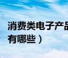 消费类电子产品有哪些种类（消费类电子产品有哪些）