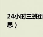 24小时三班倒是什么意思（三班倒是什么意思）