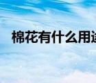 棉花有什么用途100条（棉花有什么用途）