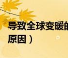 导致全球变暖的原因有哪些（导致全球变暖的原因）