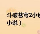 斗破苍穹2小说免费阅读完整版（斗破苍穹2小说）