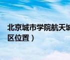 北京城市学院航天城校区位置偏吗（北京城市学院航天城校区位置）