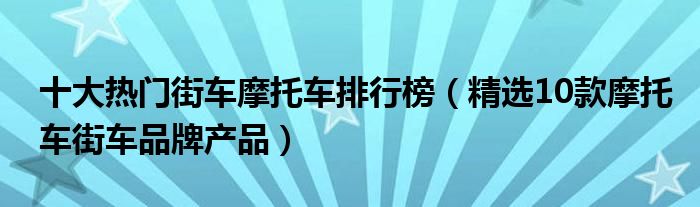 十大热门街车摩托车排行榜（精选10款摩托车街车品牌产品）