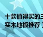 十款值得买的三层实木复合地板排行榜（三层实木地板推荐）