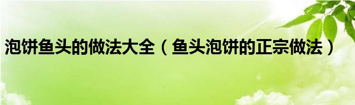 泡饼鱼头的做法大全（鱼头泡饼的正宗做法）