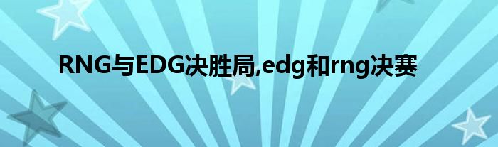 RNG与EDG决胜局,edg和rng决赛