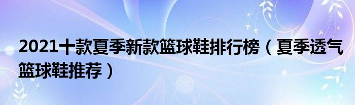 2021十款夏季新款篮球鞋排行榜（夏季透气篮球鞋推荐）