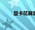 显卡花屏重启就好了（显卡花屏）