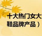 十大热门女大童鞋排行榜（精选10款女大童鞋品牌产品）