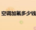 空调加氟多少钱一个压力（空调加氟多少钱）