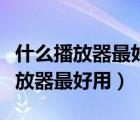 什么播放器最好用最全不用会员电影（什么播放器最好用）