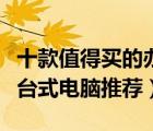 十款值得买的办公台式电脑排行榜（商用办公台式电脑推荐）